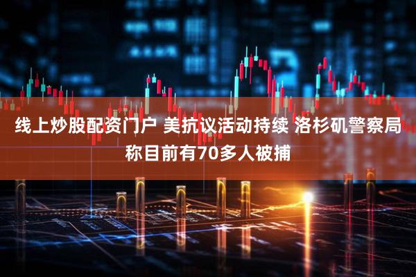 线上炒股配资门户 美抗议活动持续 洛杉矶警察局称目前有70多人被捕