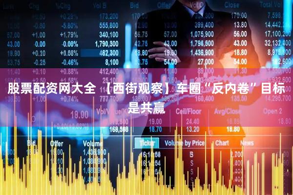 股票配资网大全 【西街观察】车圈“反内卷”目标是共赢