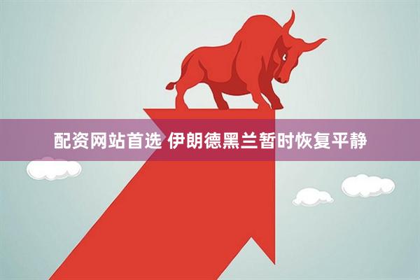 配资网站首选 伊朗德黑兰暂时恢复平静