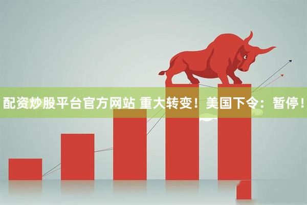 配资炒股平台官方网站 重大转变！美国下令：暂停！