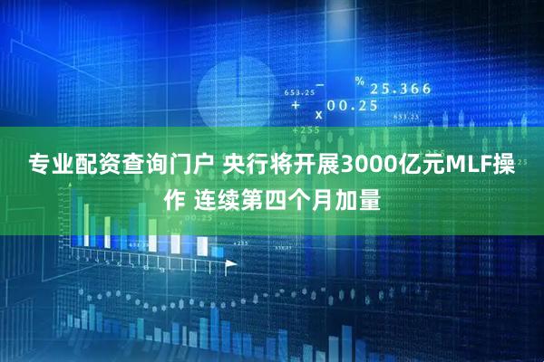 专业配资查询门户 央行将开展3000亿元MLF操作 连续第四个月加量