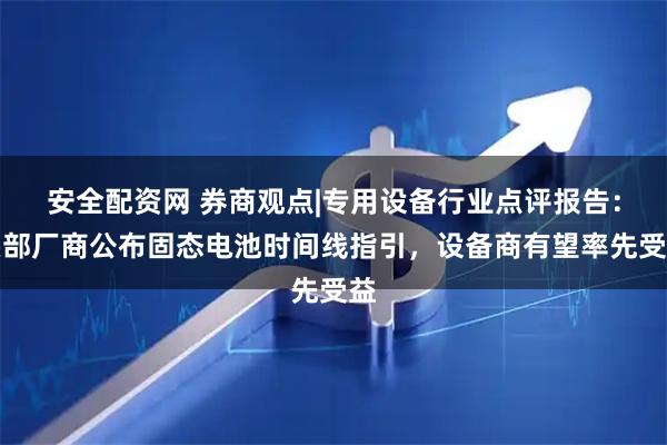 安全配资网 券商观点|专用设备行业点评报告：头部厂商公布固态电池时间线指引，设备商有望率先受益