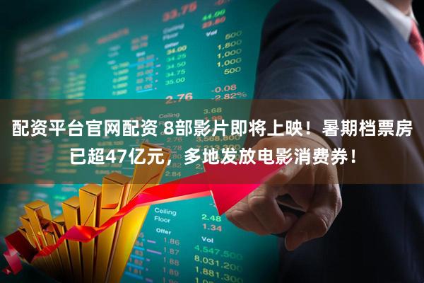配资平台官网配资 8部影片即将上映!暑期档票房已超47亿元,多地发放电影消费券!