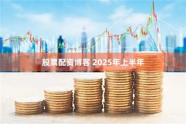 股票配资博客 2025年上半年