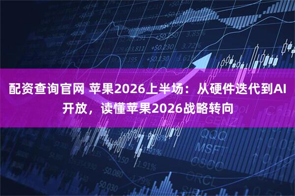 配资查询官网 苹果2026上半场：从硬件迭代到AI开放，读懂苹果2026战略转向