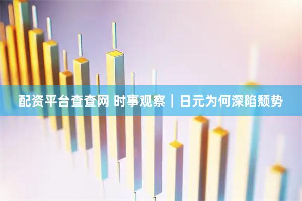配资平台查查网 时事观察｜日元为何深陷颓势