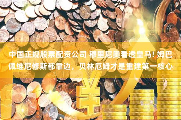 中国正规股票配资公司 穆里尼奥看透皇马! 姆巴佩维尼修斯都靠边，贝林厄姆才是重建第一核心
